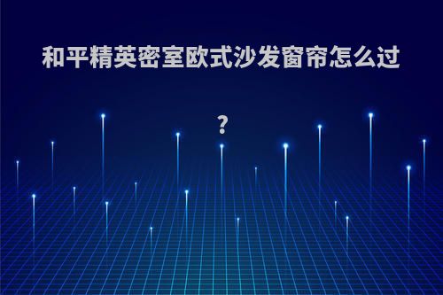 和平精英密室欧式沙发窗帘怎么过?