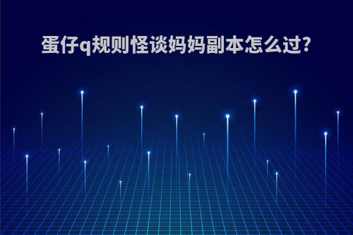 蛋仔q规则怪谈妈妈副本怎么过?