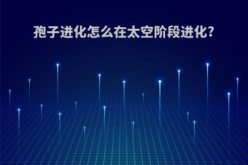 孢子进化怎么在太空阶段进化?