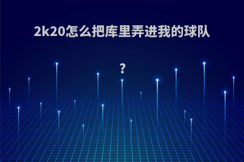 2k20怎么把库里弄进我的球队?