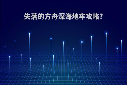 失落的方舟深海地牢攻略?