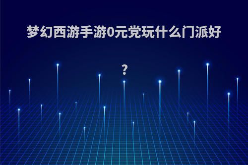 梦幻西游手游0元党玩什么门派好?