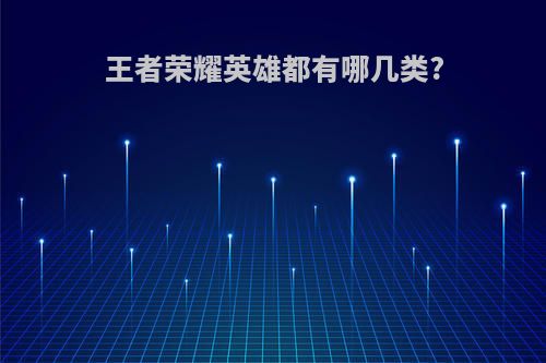 王者荣耀英雄都有哪几类?