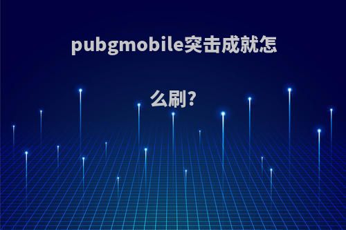 pubgmobile突击成就怎么刷?