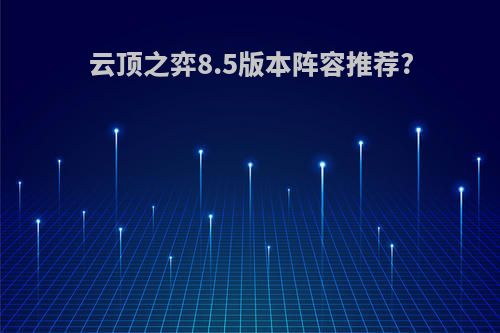 云顶之弈8.5版本阵容推荐?