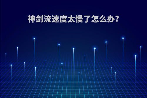 神剑流速度太慢了怎么办?