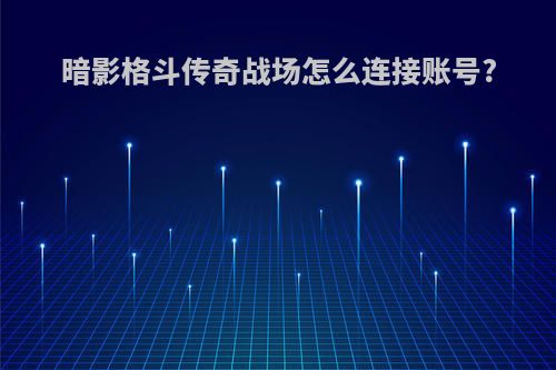 暗影格斗传奇战场怎么连接账号?