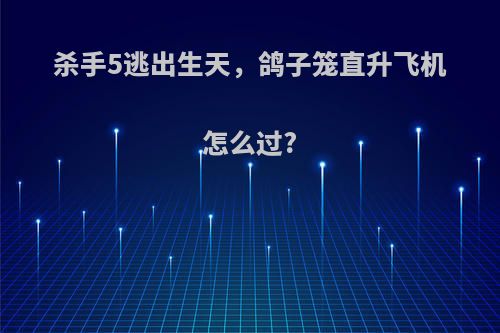 杀手5逃出生天，鸽子笼直升飞机怎么过?