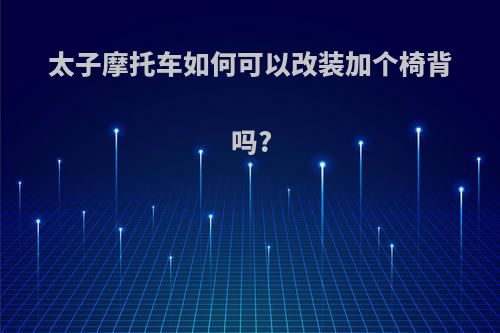 太子摩托车如何可以改装加个椅背吗?
