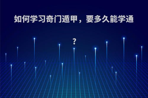 如何学习奇门遁甲，要多久能学通?