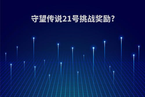 守望传说21号挑战奖励?