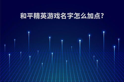 和平精英游戏名字怎么加点?