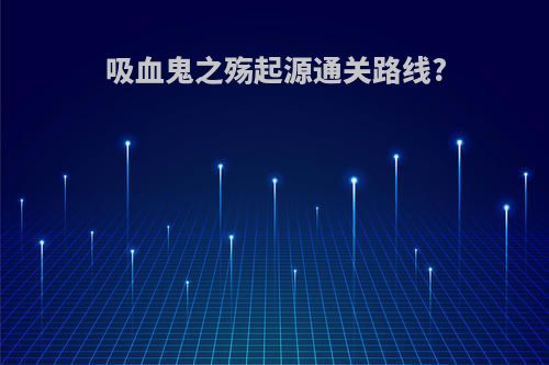 吸血鬼之殇起源通关路线?