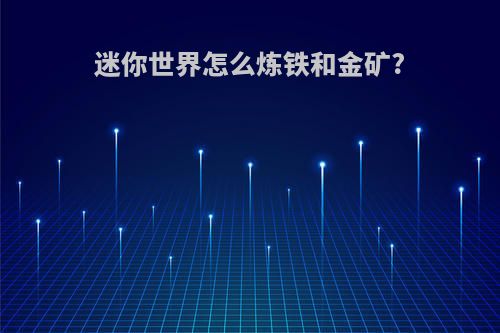 迷你世界怎么炼铁和金矿?