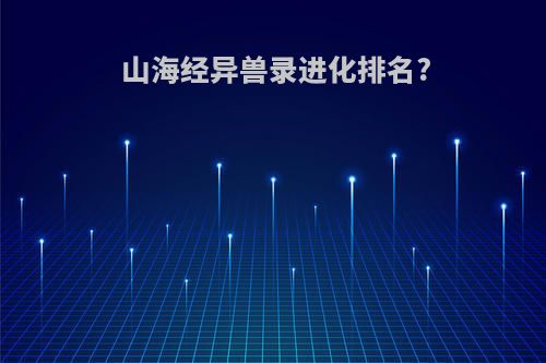 山海经异兽录进化排名?