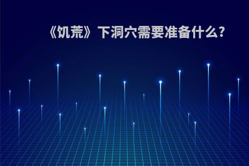 《饥荒》下洞穴需要准备什么?