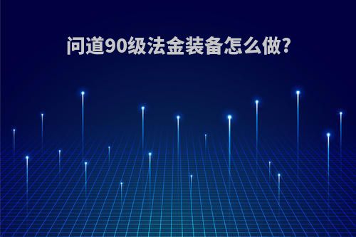 问道90级法金装备怎么做?