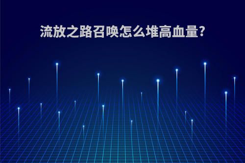 流放之路召唤怎么堆高血量?