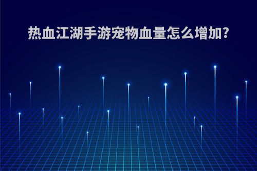 热血江湖手游宠物血量怎么增加?