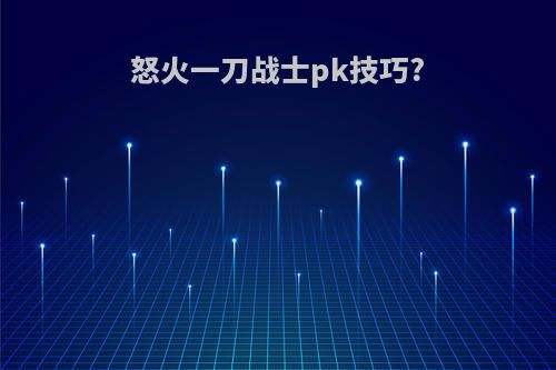 怒火一刀战士pk技巧?