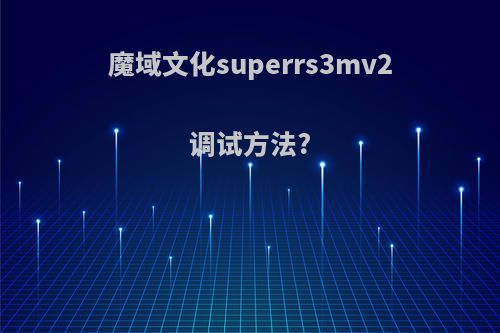魔域文化superrs3mv2调试方法?