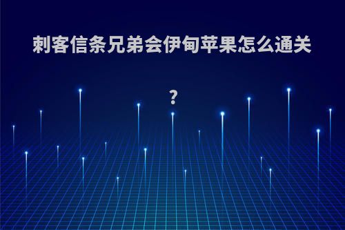 刺客信条兄弟会伊甸苹果怎么通关?
