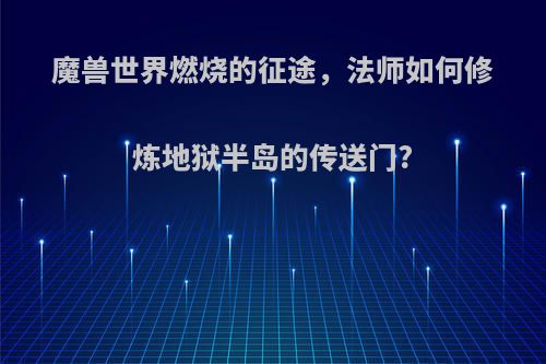 魔兽世界燃烧的征途，法师如何修炼地狱半岛的传送门?