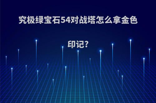 究极绿宝石54对战塔怎么拿金色印记?