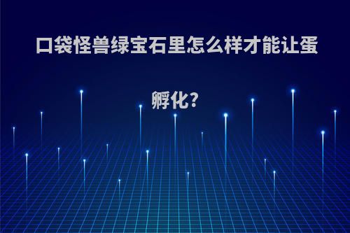 口袋怪兽绿宝石里怎么样才能让蛋孵化?