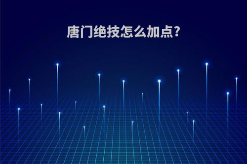 唐门绝技怎么加点?