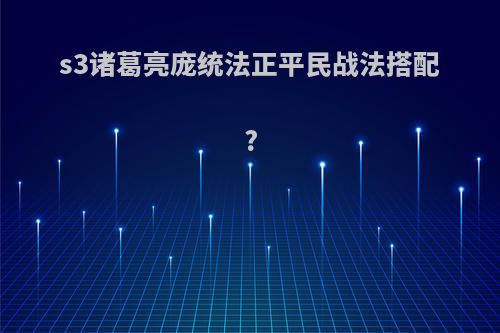 s3诸葛亮庞统法正平民战法搭配?