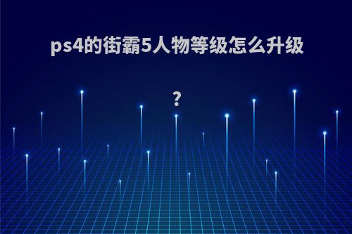 ps4的街霸5人物等级怎么升级?