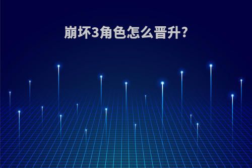 崩坏3角色怎么晋升?