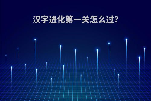 汉字进化第一关怎么过?