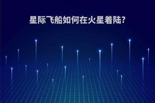 星际飞船如何在火星着陆?