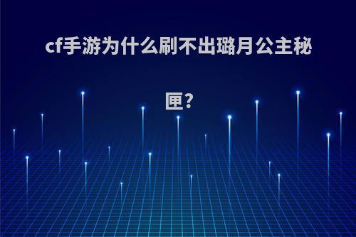 cf手游为什么刷不出璐月公主秘匣?
