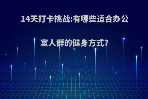 14天打卡挑战:有哪些适合办公室人群的健身方式?