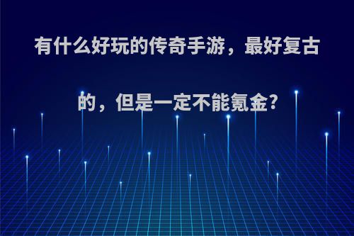 有什么好玩的传奇手游，最好复古的，但是一定不能氪金?