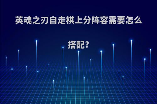 英魂之刃自走棋上分阵容需要怎么搭配?