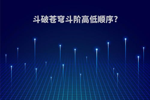 斗破苍穹斗阶高低顺序?