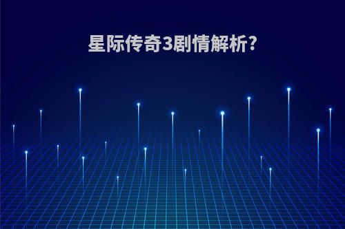 星际传奇3剧情解析?