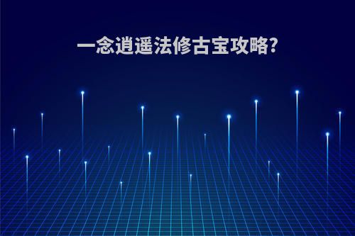 一念逍遥法修古宝攻略?