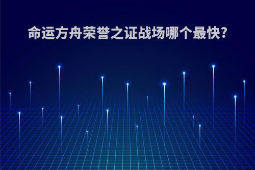 命运方舟荣誉之证战场哪个最快?