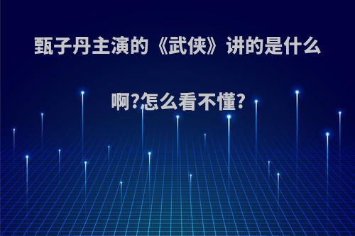甄子丹主演的《武侠》讲的是什么啊?怎么看不懂?