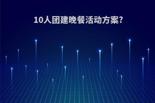 10人团建晚餐活动方案?