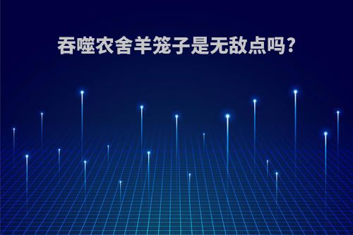 吞噬农舍羊笼子是无敌点吗?