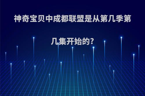 神奇宝贝中成都联盟是从第几季第几集开始的?