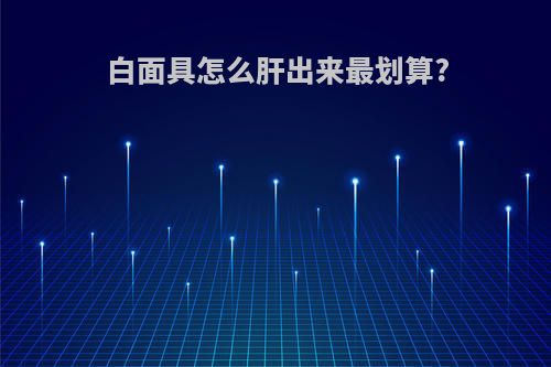 白面具怎么肝出来最划算?