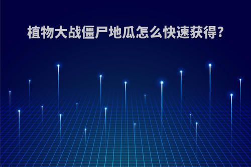 植物大战僵尸地瓜怎么快速获得?