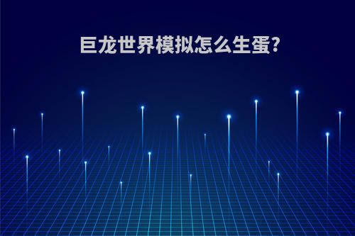 巨龙世界模拟怎么生蛋?